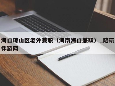 海口琼山区老外兼职（海南海口兼职）_陪玩伴游网