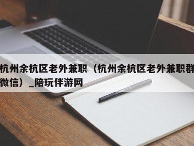 杭州余杭区老外兼职（杭州余杭区老外兼职群微信）_陪玩伴游网