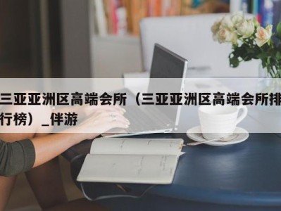 三亚亚洲区高端会所（三亚亚洲区高端会所排行榜）_伴游