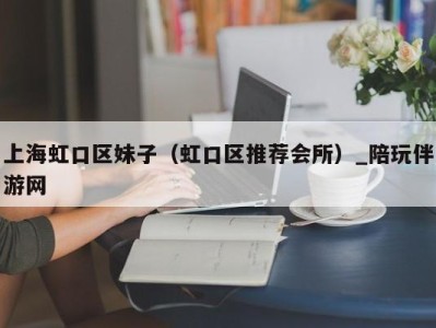 上海虹口区妹子（虹口区推荐会所）_陪玩伴游网