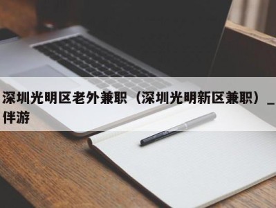 深圳光明区老外兼职（深圳光明新区兼职）_伴游