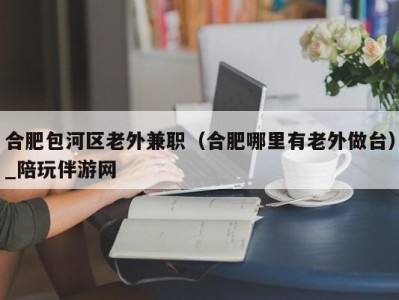 合肥包河区老外兼职（合肥哪里有老外做台）_陪玩伴游网