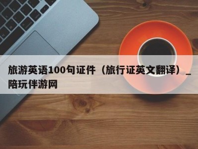 旅游英语100句证件（旅行证英文翻译）_陪玩伴游网