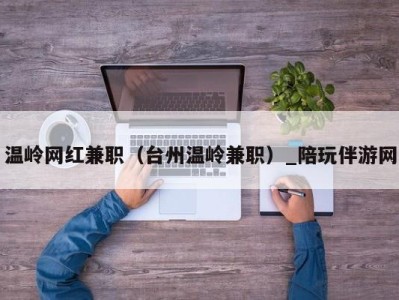 温岭网红兼职（台州温岭兼职）_陪玩伴游网