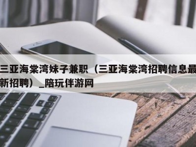 三亚海棠湾妹子兼职（三亚海棠湾招聘信息最新招聘）_陪玩伴游网