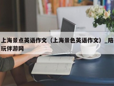 上海景点英语作文（上海景色英语作文）_陪玩伴游网