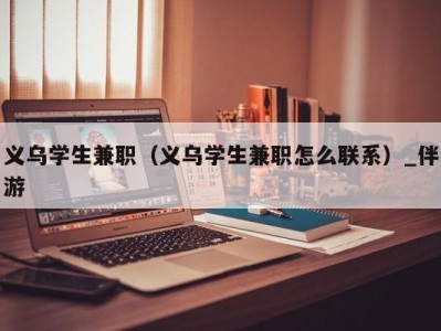 义乌学生兼职（义乌学生兼职怎么联系）_伴游