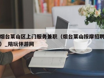 烟台莱山区上门服务兼职（烟台莱山按摩招聘）_陪玩伴游网